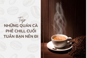 Top 5 quán cà phê nên đi vào cuối tuần