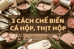 3 cách chế biến cá hộp, thịt hộp thành món chính hấp dẫn