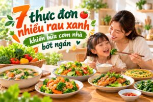 7 thực đơn nhiều rau xanh, thơm ngon, bổ dưỡng.