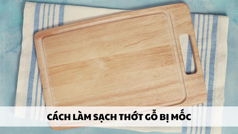 Cách làm sạch thớt gỗ bị mốc hiệu quả nhất